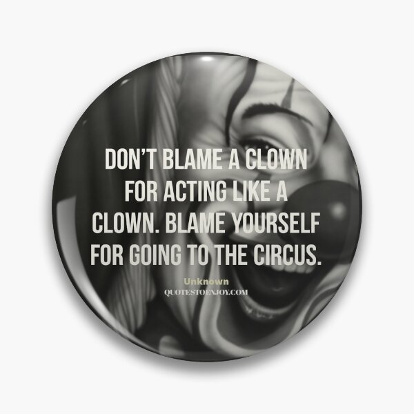Don't blame a clown for acting like a clown. Blame... - Author Unknown Pin