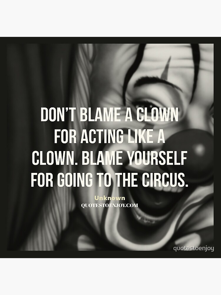 Don't blame a clown for acting like a clown. Blame... - Author Unknown by quotestoenjoy