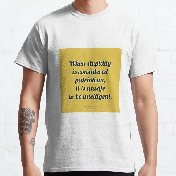 When stupidity is considered patriotism, it is unsafe to be... - Isaac Asimov Classic T-Shirt