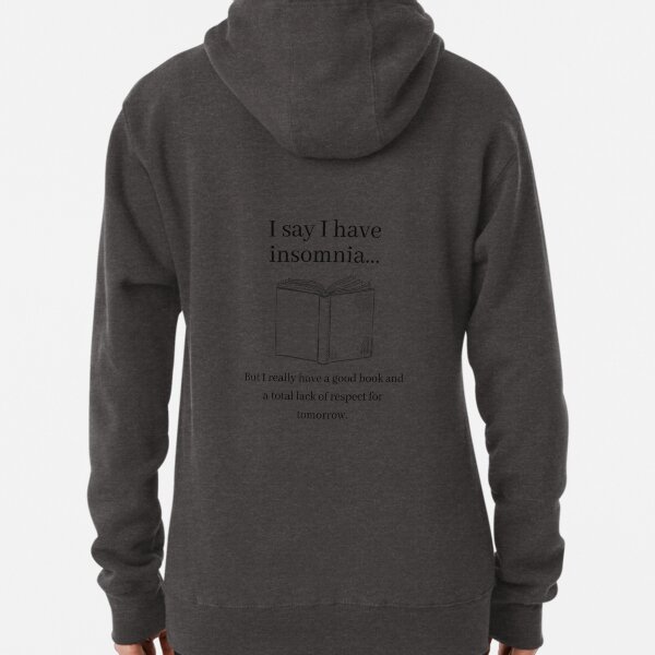 I say I have insomnia...but I really have a good book and a total lack of respect for tomorrow. Pullover Hoodie