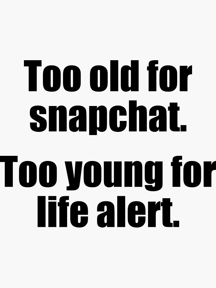 "Too Old For Snapchat Too Young For Life Alert " Sticker for Sale by