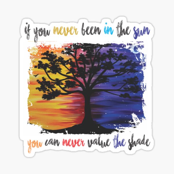 If you've never been in the sun, you can never value the shade Sticker