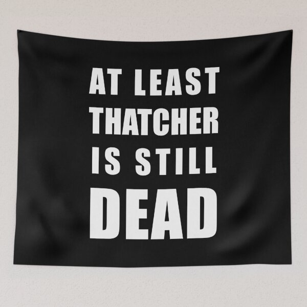 Item preview, At Least Thatcher Is Still Dead - Anti-Tory, Margaret Thatcher, Political, Politics, Anti-Government designed and sold by LittleBitDarker.