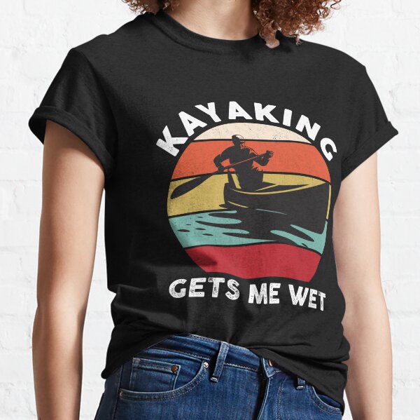 Kayaking Makes Me Wet T-Shirts for Sale