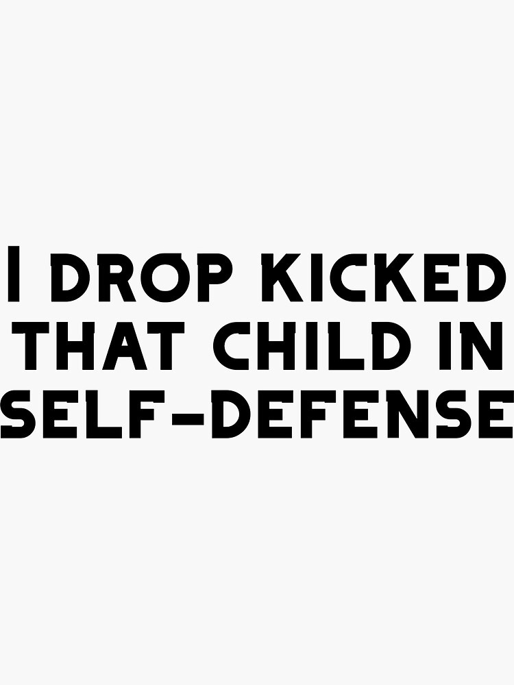 "I DROP KICKED THAT CHILD IN SELFDEFENSE" Sticker for Sale by