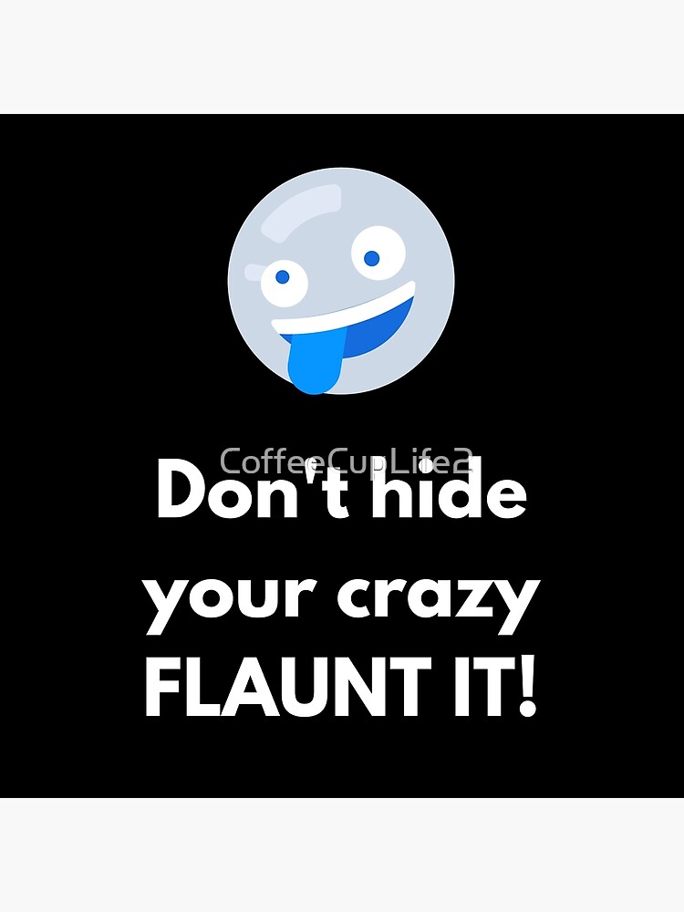 Don't Hide Your Crazy Flaunt It by CoffeeCupLife2
