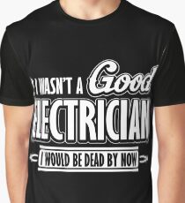 If I wasn't a good electrician I would be dead by now Graphic T-Shirt