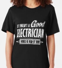 If I wasn't a good electrician I would be dead by now Slim Fit T-Shirt