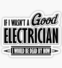 If I wasn't a good electrician I would be dead by now Sticker