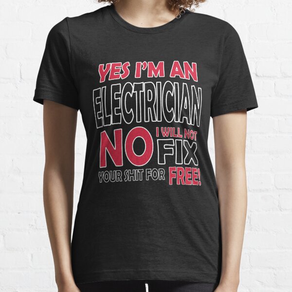 Yes I'm an electrician, no I will not fix your shit for free! Essential T-Shirt