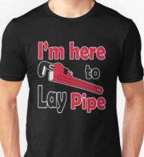 I'm here to lay pipe! Unisex T-Shirt
