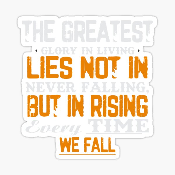 The greatest glory in living lies not in never falling, but in rising every time we fall Sticker