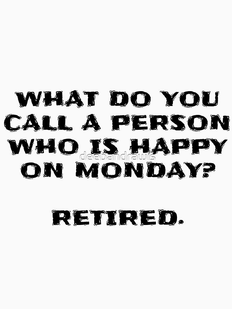 what-do-you-call-a-person-who-is-happy-on-monday-retired-t-shirt-for