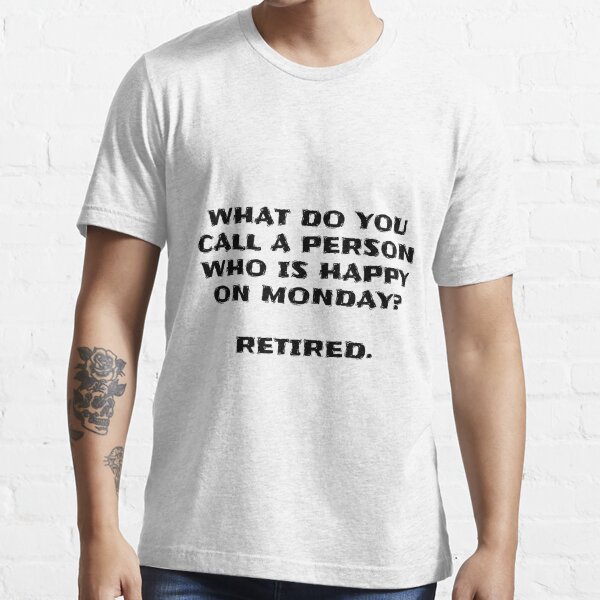 what-do-you-call-a-person-who-is-happy-on-monday-retired-t-shirt-for