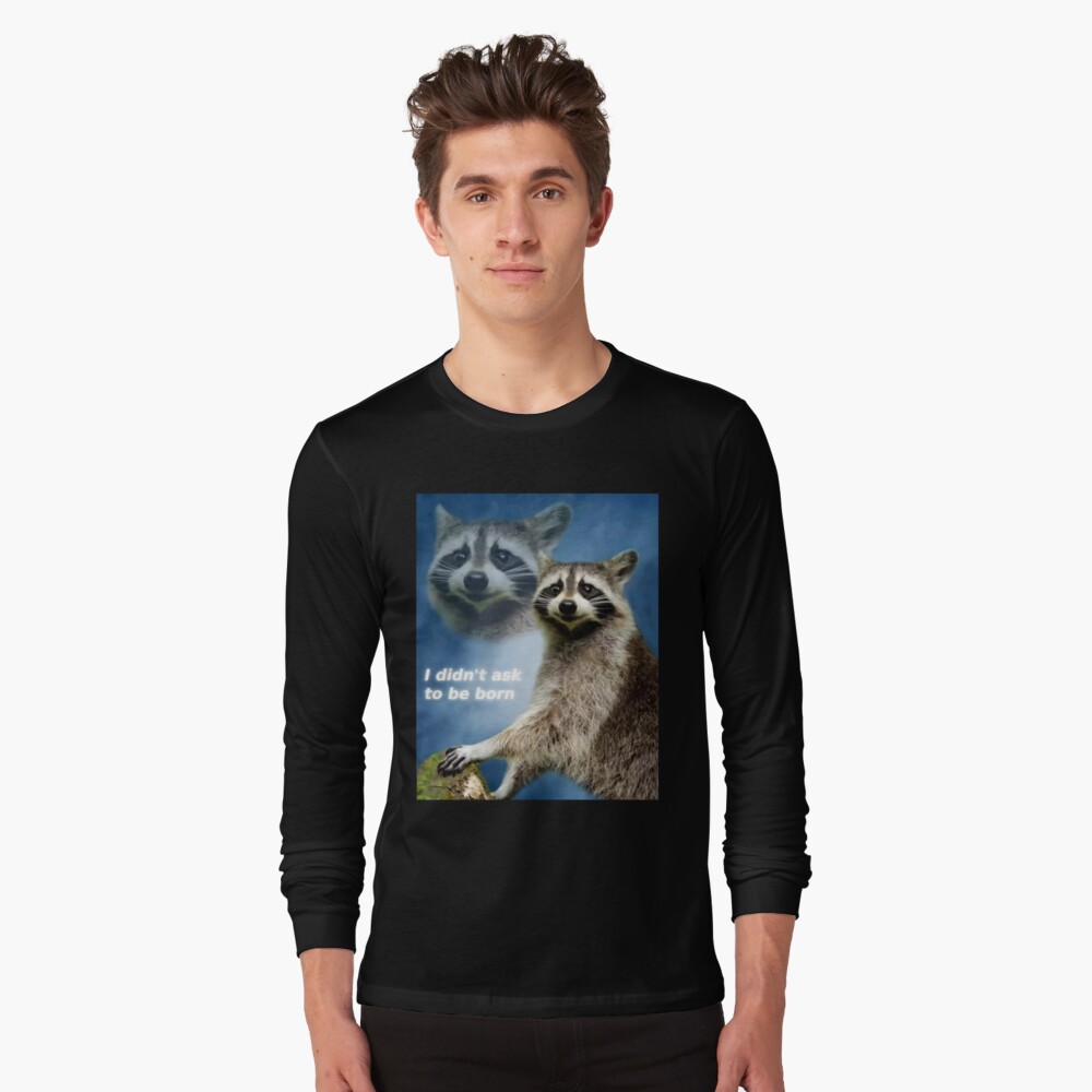 I Didn T Ask To Be Born Raccoon Meme T Shirt By Tjb22 Redbubble