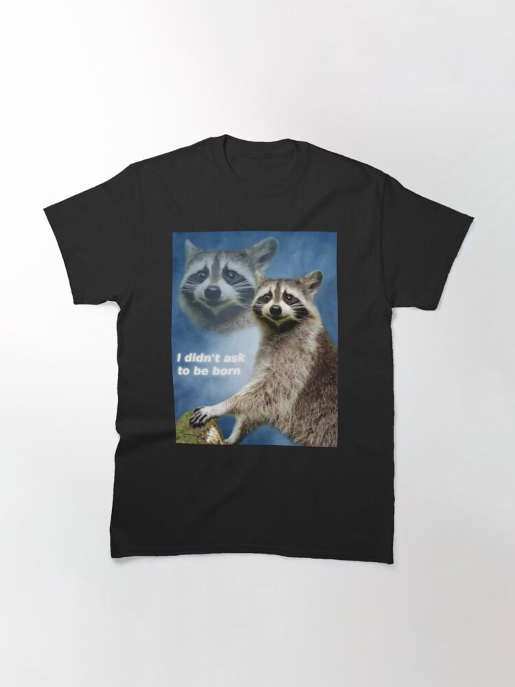 I Didn T Ask To Be Born Raccoon Meme T Shirt By Tjb22 Redbubble