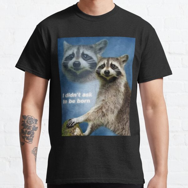 I Didn't Ask to Be Born Raccoon Meme Classic T-Shirt