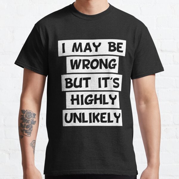 I May Be Wrong But Its Highly Unlikely Men's T-Shirts | Redbubble