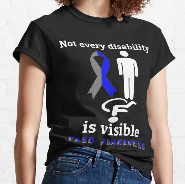 Not Every Disability Is Visible Fetal Alcohol Spectrum Disorder FASD Awareness Classic T-Shirt