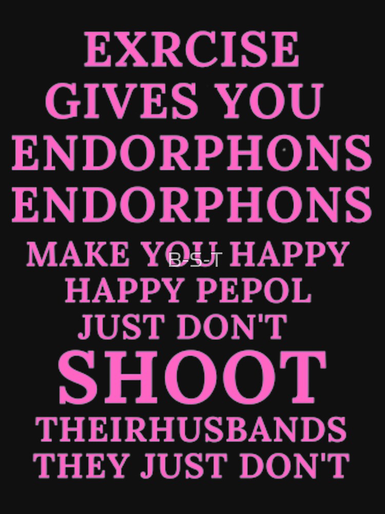 Exercise Gives You Endorphins Classic T Shirt Exercise Gives You Endorphins Exercise Gives 6094