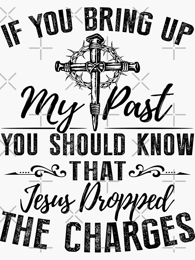 if-you-bring-up-my-past-you-should-know-that-jesus-dropped-the-charges