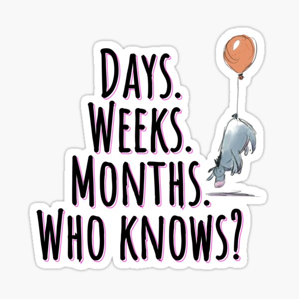 Days. Weeks. Months. Who knows? Sticker