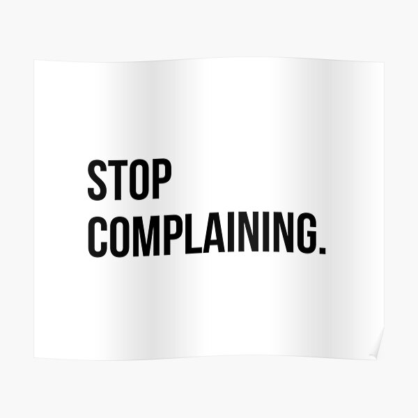 Stop Complaining Posters | Redbubble