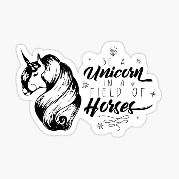 Be a unicorn in a field of horses Sticker
