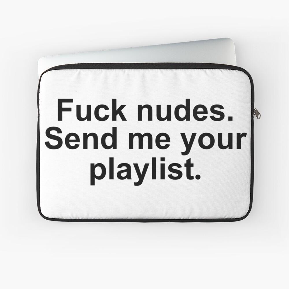 Fuck nudes send me your playlist quote 