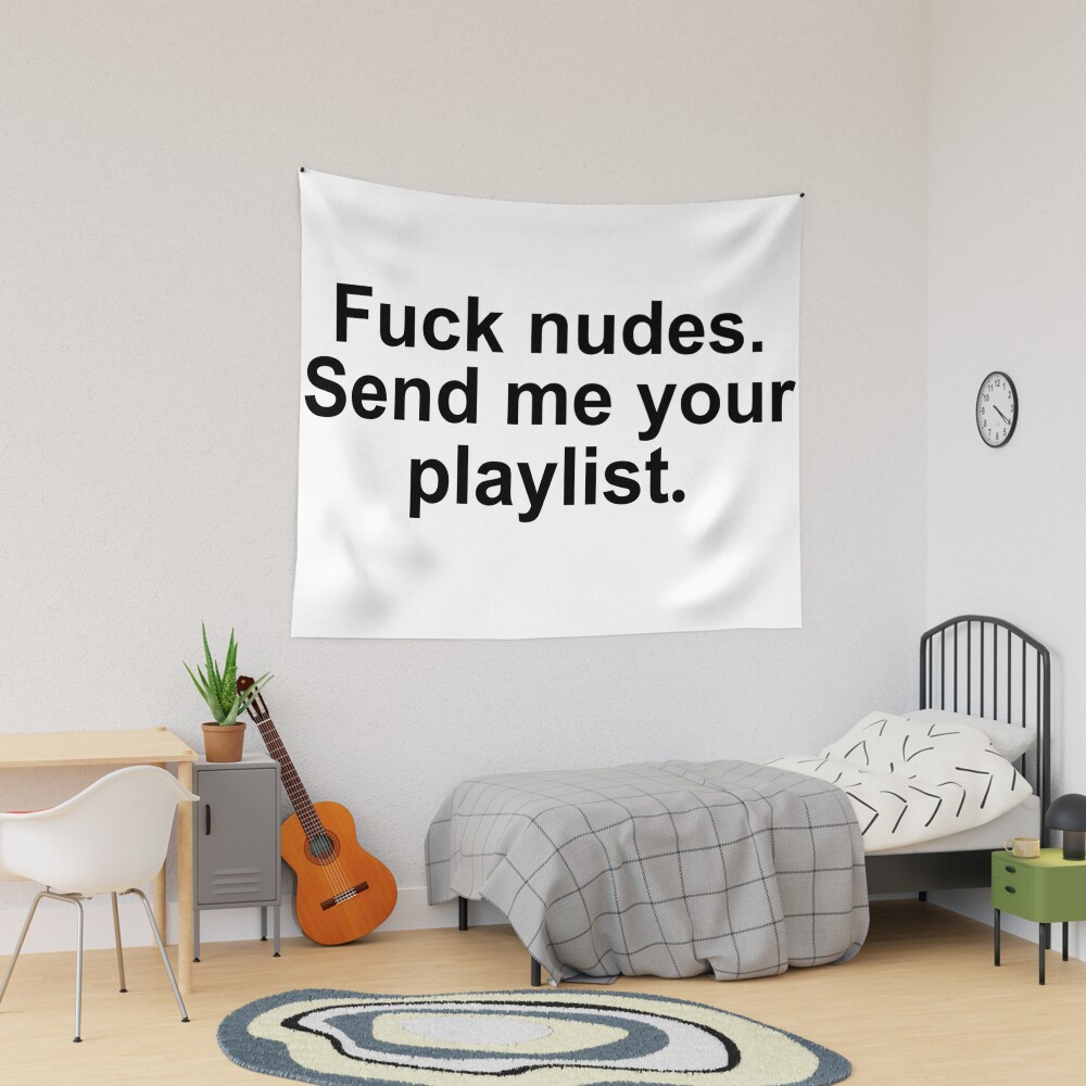 Fuck nudes send me your playlist quote 