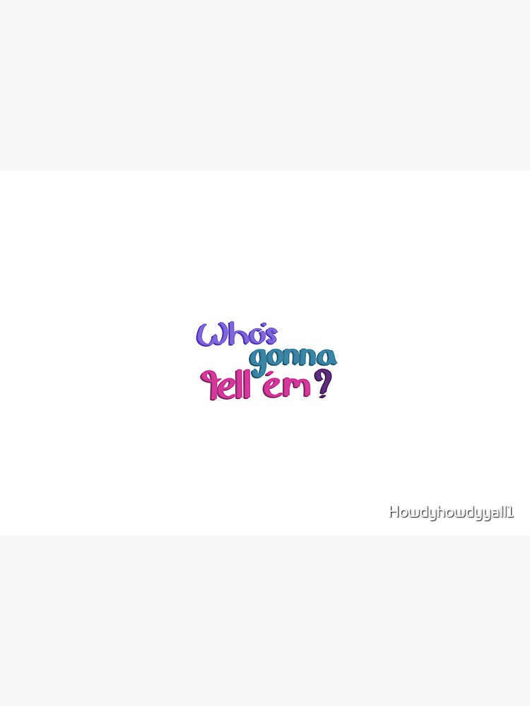 Whos gonna tell em by Howdyhowdyyall1