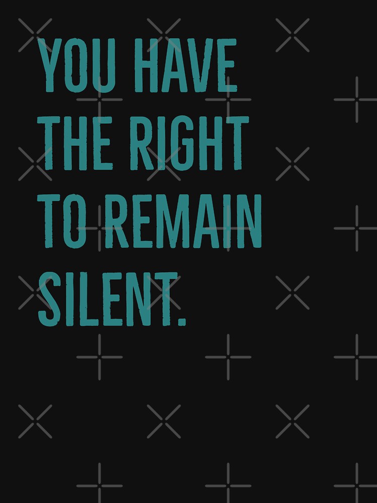 you have the rights to remain silent