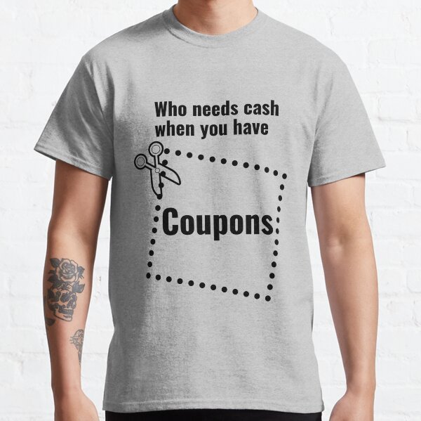 Who needs cash when you have coupons Classic T-Shirt