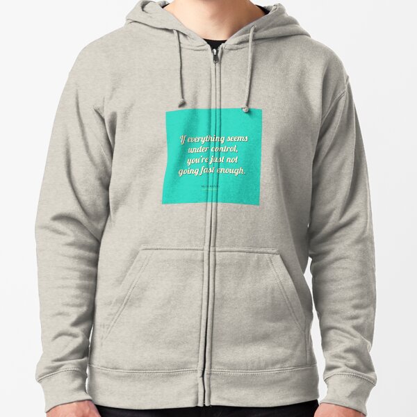 If everything seems under control, you're just not going fast enough. - Mario Andretti Zipped Hoodie