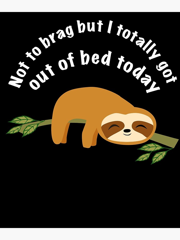 "Not To Brag But I Totally Got Out Of Bed Today, Cote Sloth" Poster By ...