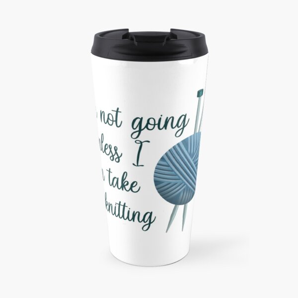 I'm Not Going Unless I Can Take My Knitting - Dark Version Travel Mug