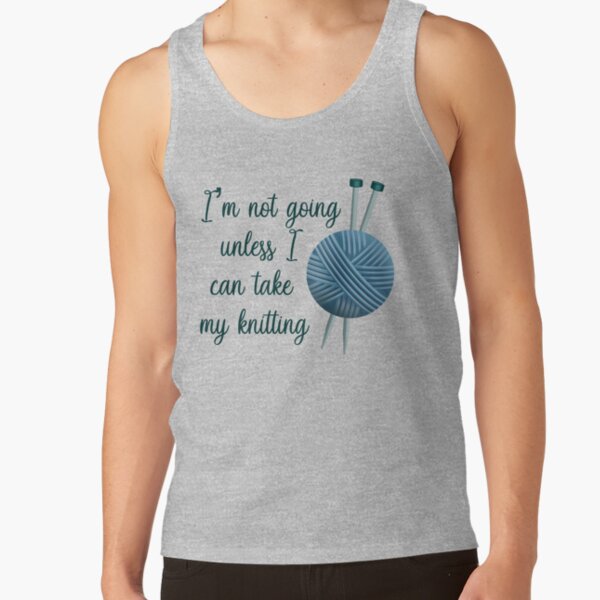 I'm Not Going Unless I Can Take My Knitting - Dark Version Tank Top