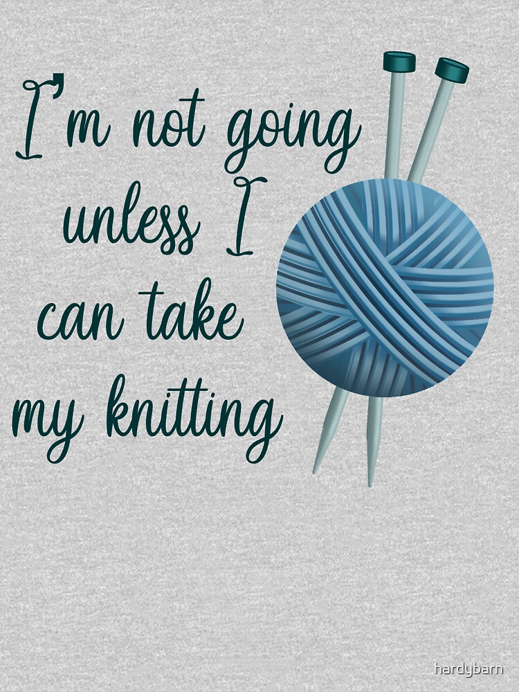 I'm Not Going Unless I Can Take My Knitting - Dark Version by hardybarn