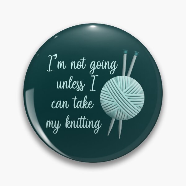I'm Not Going Unless I Can Take My Knitting - Light Version Pin