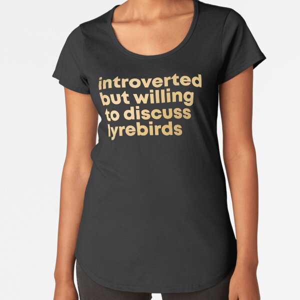 Introverted but willing to discuss Lyrebirds in Gold Premium Scoop T-Shirt