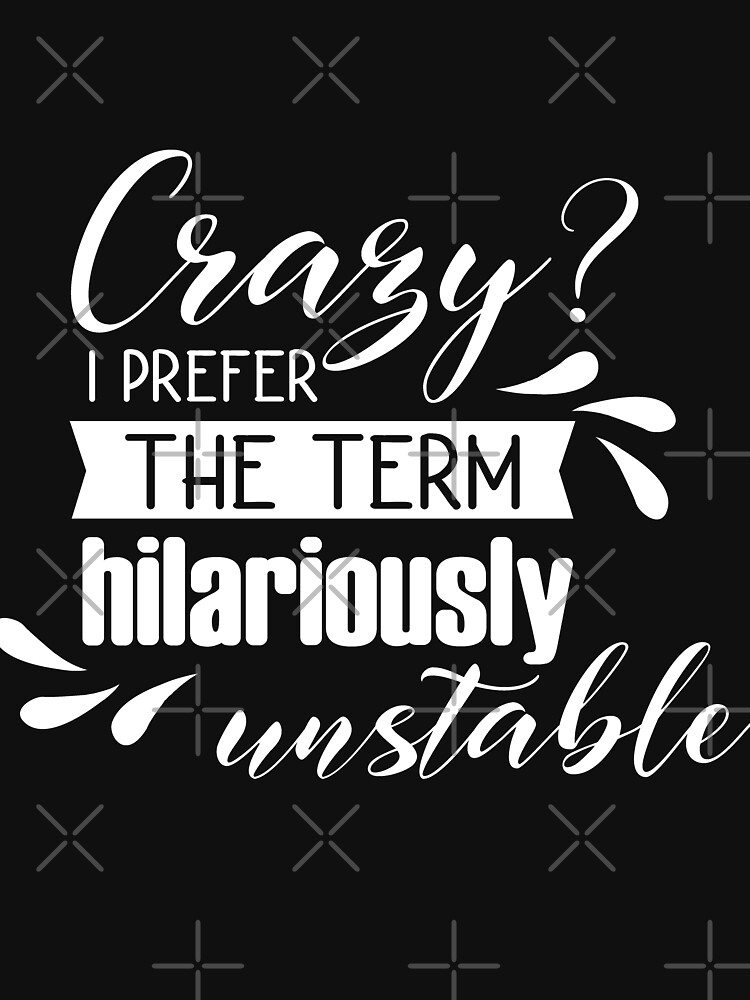 Crazy? I Prefer The Term Hilarious Unstable by NextLVLShirts