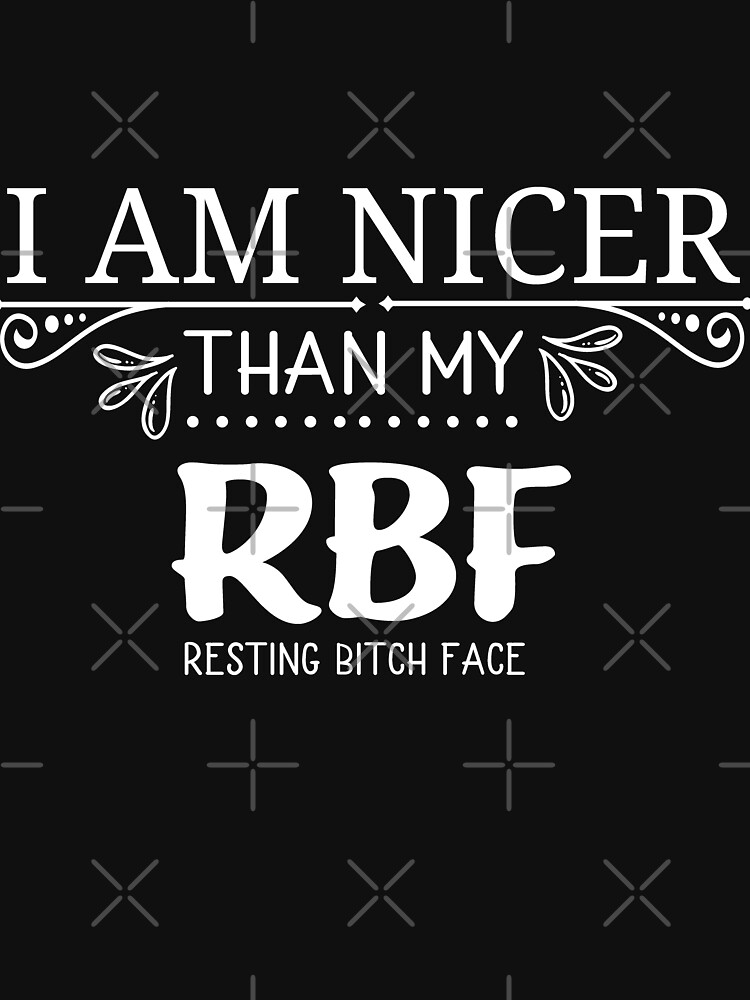 I'm Nicer Than My RBF Resting Bitch Face by NextLVLShirts