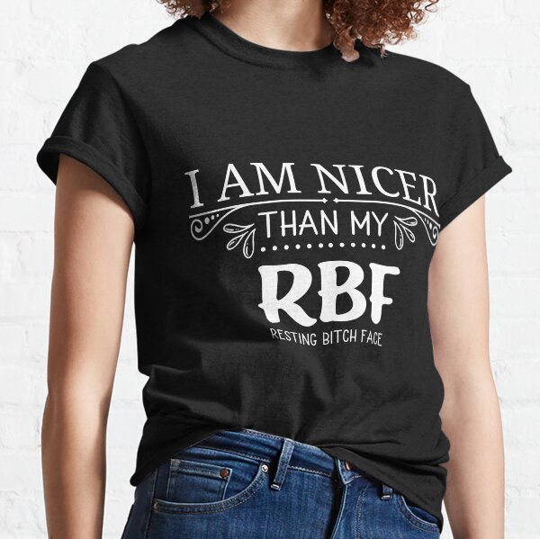 I'm Nicer Than My RBF Resting Bitch Face Classic T-Shirt