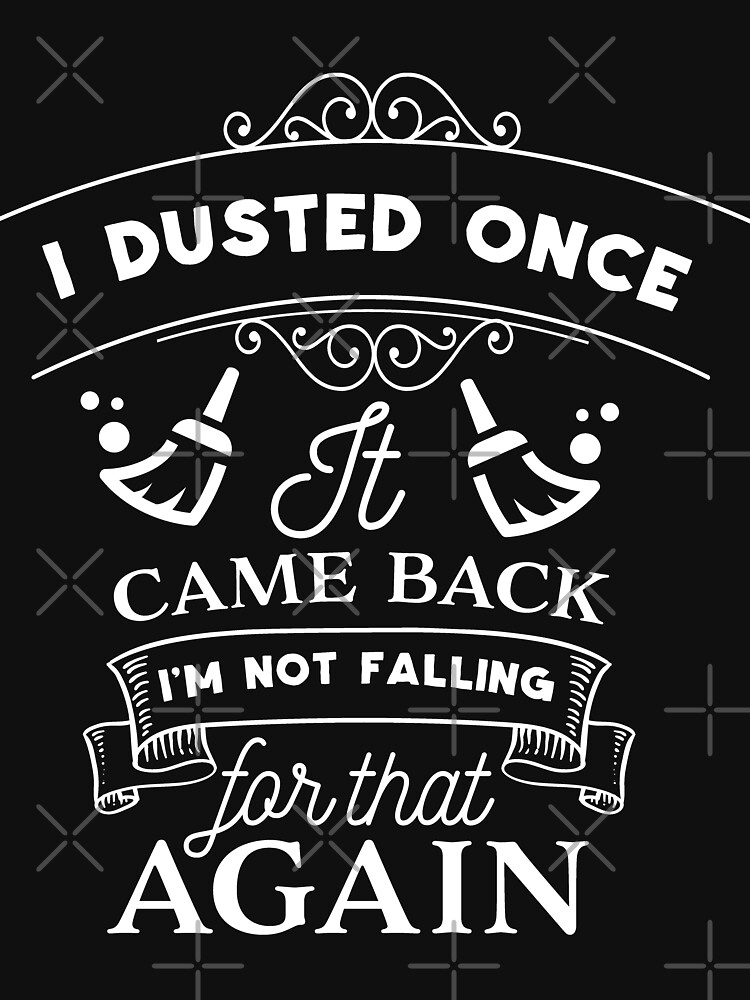 I Dusted Once It Came Back I'm Not Falling For by NextLVLShirts