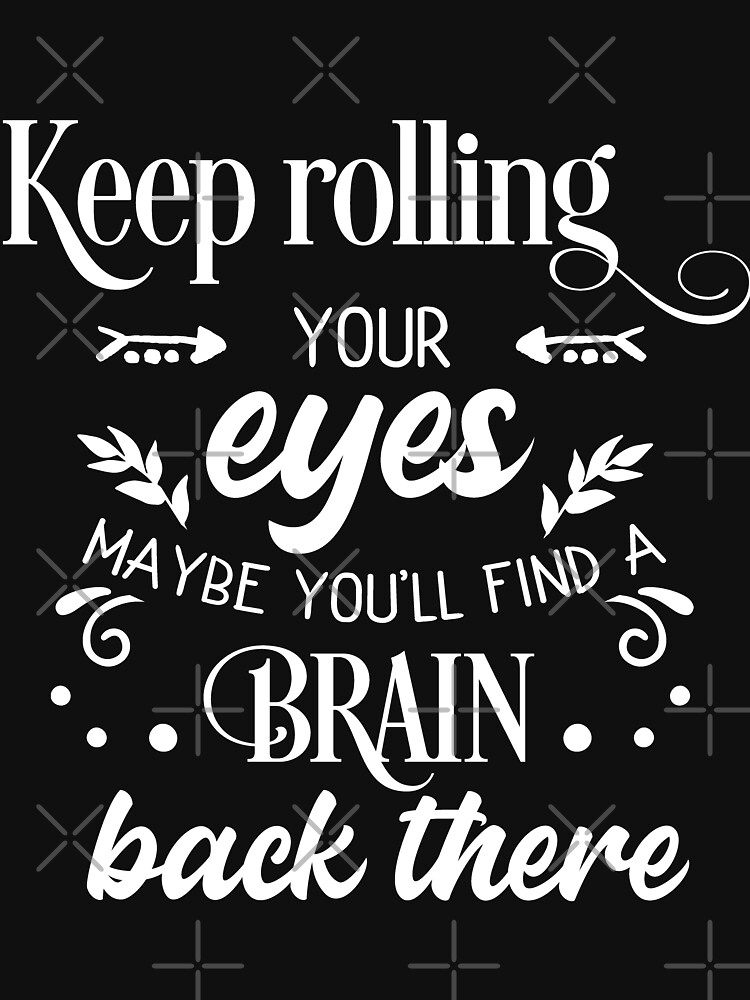 Keep Rolling Your Eyes, Maybe You'll Find A Brain by NextLVLShirts