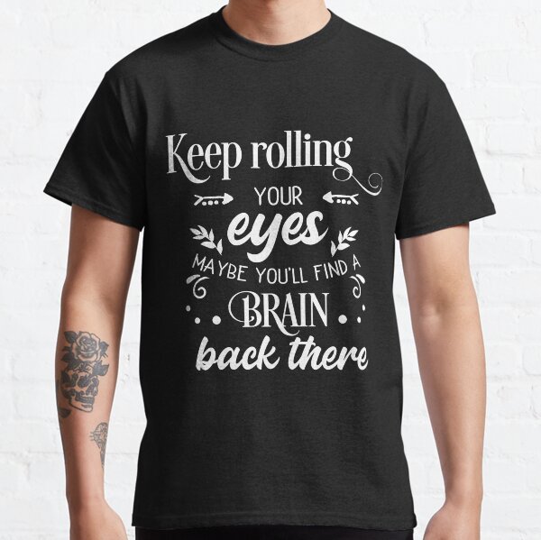Keep Rolling Your Eyes, Maybe You'll Find A Brain Classic T-Shirt
