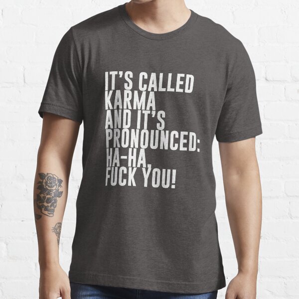 It's called Karma and it's pronounced: ha-ha, fuck you! Essential T-Shirt
