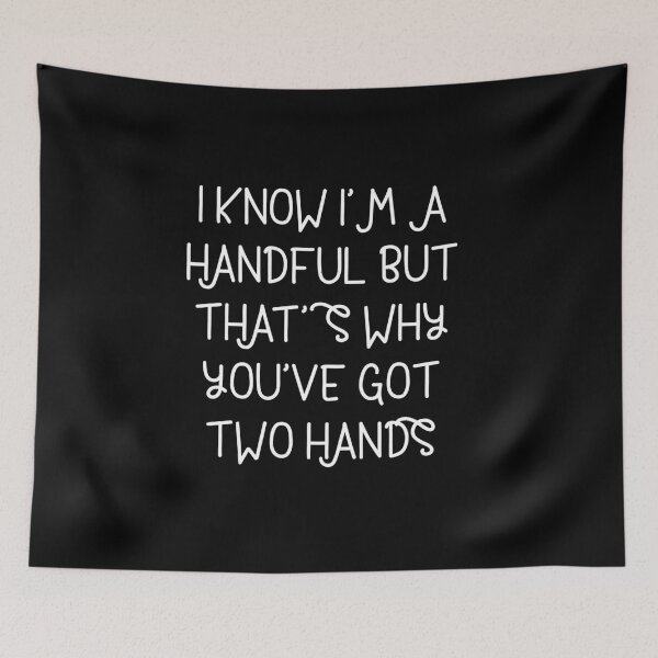 Item preview, I know I'm a handful but that's why you got two hands designed and sold by The Snug & Sassy.