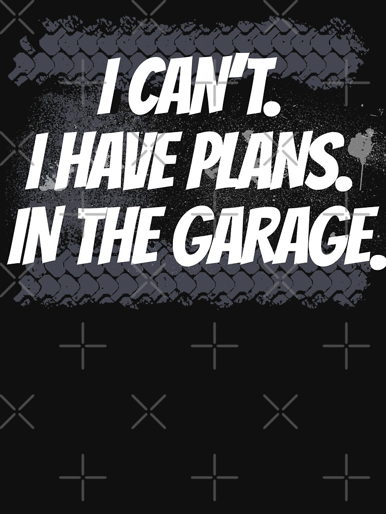I Can't I Have Plans In The Garage by WendyLeyten
