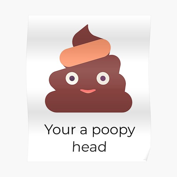 "Your a poopy head" Poster by MyMoodBeLike Redbubble